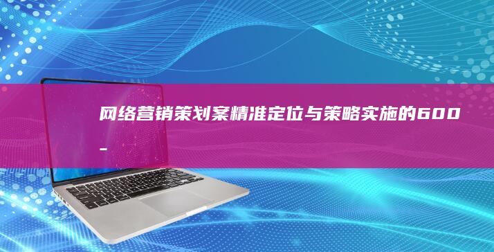 网络营销策划案：精准定位与策略实施的600字指南